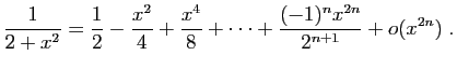 $ \displaystyle{
\frac{1}{2+x^2}
=
\frac{1}{2}-\frac{x^2}{4}+\frac{x^4}{8}
+\cdots+\frac{(-1)^n x^{2n}}{2^{n+1}}
+o(x^{2n})}\;.$