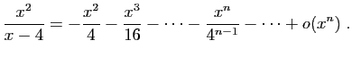 $ \displaystyle{
\frac{x^2}{x-4}
=
-\frac{x^2}{4}-\frac{x^3}{16}-\cdots-\frac{x^n}{4^{n-1}}-\cdots
+o(x^n)}\;.$