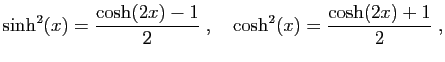 $\displaystyle \sinh^2(x)=\frac{\cosh(2x)-1}{2}\;,\quad
\cosh^2(x)=\frac{\cosh(2x)+1}{2}\;,
$