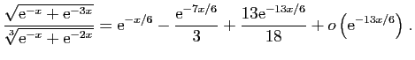 $ \displaystyle{
\frac{\sqrt{\mathrm{e}^{-x}+\mathrm{e}^{-3x}}}{\sqrt[3]{\mathrm...
...6}}{3}+\frac{13\mathrm{e}^{-13x/6}}{18}+
o\left(\mathrm{e}^{-13x/6}\right)
}\;.$