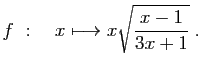 $ \displaystyle{
f&nbsp;:\quad x\longmapsto x\sqrt{\frac{x-1}{3x+1}}
}\;.$