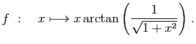 $ \displaystyle{
f&nbsp;:\quad x\longmapsto x\arctan\left(\frac{1}{\sqrt{1+x^2}}\right)
}\;.$