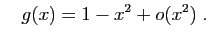 $\displaystyle \quad
g(x)=1-x^2+o(x^2)\;.
$