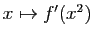 $ x\mapsto f'(x^2)$