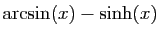 $ \arcsin(x)-\sinh(x)$