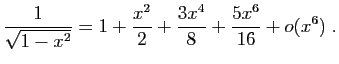 $\displaystyle \frac{1}{\sqrt{1-x^2}}=1+\frac{x^2}{2}+\frac{3x^4}{8}+
\frac{5x^6}{16}+o(x^6)\;.
$