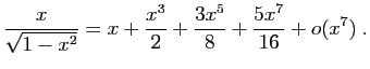 $\displaystyle \frac{x}{\sqrt{1-x^2}}=x+\frac{x^3}{2}+\frac{3x^5}{8}+
\frac{5x^7}{16}+o(x^7)\;.
$