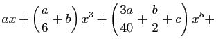 $\displaystyle ax+\left(\frac{a}{6}+b\right)x^3+
\left(\frac{3a}{40}+\frac{b}{2}+c\right)x^5+$