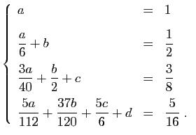 $\displaystyle \left\{\begin{array}{lcl}
a&=&1 [2ex]
\displaystyle{\frac{a}{6}...
...7 b}{120}+\frac{5c}{6}+d}&=&
\displaystyle{\frac{5}{16}}\;.
\end{array}\right.
$