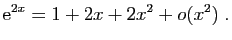 $\displaystyle \mathrm{e}^{2x}= 1+2x+2x^2+o(x^2)\;.
$