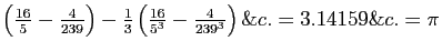 $ \left(\frac{16}{5}-\frac{4}{239}\right)
-\frac{1}{3}\left(\frac{16}{5^3}-\frac{4}{239^3}\right)\&c.=3.14159\&c.
=\pi$