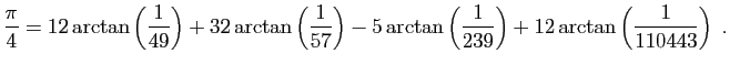 $\displaystyle \frac{\pi}{4}=12\arctan\left(\frac{1}{49}\right)+
32\arctan\left(...
...-5\arctan\left(\frac{1}{239}\right)+
12\arctan\left(\frac{1}{110443}\right)\;.
$