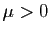 $ \mu>0$