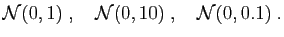 $\displaystyle \mathcal{N}(0,1)\;,\quad\mathcal{N}(0,10)\;,\quad \mathcal{N}(0,0.1)\;.$