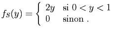 $\displaystyle f_S(y)=\left\{\begin{array}{ll}
2y&\mbox{si }0<y< 1\\
0&\mbox{sinon}\;.
\end{array}\right.
$