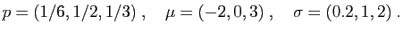 $\displaystyle p=(1/6,1/2,1/3)\;,\quad \mu = (-2,0,3)\;,\quad \sigma =
(0.2,1,2)\;. $
