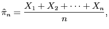$\displaystyle \hat{\pi}_n= \frac{X_1+X_2+ \cdots + X_n}{n},$