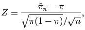 $\displaystyle Z = \frac{\hat{\pi}_n - \pi}{\sqrt{\pi(1-\pi)}/\sqrt{n}},$