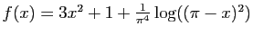 $ f(x)=3x^2+1+\frac{1}{\pi^4}\log((\pi-x)^2)$