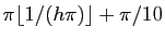 $ \pi\lfloor 1/(h\pi)\rfloor +\pi/10$