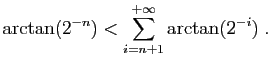 $\displaystyle \arctan(2^{-n})< \sum_{i=n+1}^{+\infty} \arctan(2^{-i})\;.
$