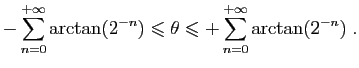 $\displaystyle -\sum_{n=0}^{+\infty} \arctan(2^{-n})\leqslant \theta
\leqslant +\sum_{n=0}^{+\infty} \arctan(2^{-n})\;.
$