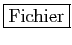 \fbox{Fichier}