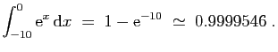 $\displaystyle \int_{-10}^0 \mathrm{e}^x \mathrm{d}x\;=\;1-\mathrm{e}^{-10}\;\simeq\;0.9999546\;.
$