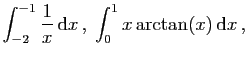 $\displaystyle \int_{-2}^{-1}\frac{1}{x} \mathrm{d}x ,\;
\int_0^1 x\arctan(x) \mathrm{d}x ,
$