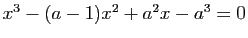 $ x^3-(a-1)x^2+a^2x-a^3=0$