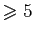 $ \geqslant 5$