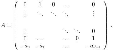 $\displaystyle A = \left( \begin{array}{cccccc} 0&1&0&\ldots&&0\ \vdots&\ddots&...
...s&0\ 0&\ldots&&\ldots&0&1\ -a_0&-a_1&&\ldots&&-a_{d-1} \end{array} \right)\;.$