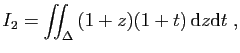 $\displaystyle I_2=\iint_\Delta (1+z)(1+t) \mathrm{d}z\mathrm{d}t\;,
$