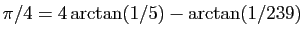 $ \pi /4 = 4\arctan(1/5)-\arctan(1/239)$