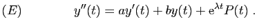 $\displaystyle (E)\qquad\qquad y''(t)=ay'(t)+by(t)+\mathrm{e}^{\lambda t}P(t)\;.
$