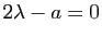 $ 2\lambda-a=0$