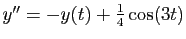 $ y''=-y(t)+\frac{1}{4}\cos(3t)$