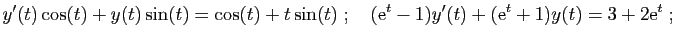 $\displaystyle y'(t)\cos(t)+y(t)\sin(t)=\cos(t)+t\sin(t)
\;;\quad
(\mathrm{e}^t-1)y'(t)+(\mathrm{e}^t+1)y(t)=3+2\mathrm{e}^t\;;
$