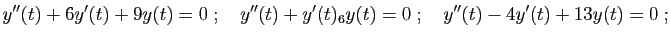 $\displaystyle y''(t) +6y'(t) +9 y(t)=0
\;;\quad
y''(t) +y'(t)_6y(t)=0
\;;\quad
y''(t) -4y'(t)+13 y(t)=0\;;
$