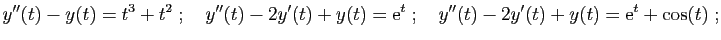 $\displaystyle y''(t)-y(t)=t^3+t^2
\;;\quad
y''(t) - 2y'(t) +y(t) = \mathrm{e}^{t}
\;;\quad
y''(t) - 2y'(t) +y(t)=\mathrm{e}^t+\cos(t)\;;
$