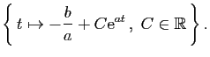 $\displaystyle \left\{ t\mapsto-\frac{b}{a}+C\mathrm{e}^{at} ,\;C\in\mathbb{R} \right\}.
$