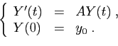 \begin{displaymath}
\left\{
\begin{array}{lcl}
Y'(t)&=&AY(t)\;,\\
Y(0)&=&y_0\;.
\end{array}\right.
\end{displaymath}