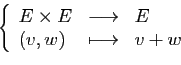 \begin{displaymath}
\left\{
\begin{array}{lcl}
E\times E&\longrightarrow&E\\
(v,w)&\longmapsto&v+w
\end{array}\right.
\end{displaymath}