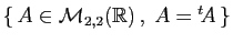 $ \{ A\in{\cal M}_{2,2}(\mathbb{R}) ,\; A={^t\!A} \}$