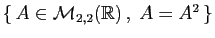 $ \{ A\in{\cal M}_{2,2}(\mathbb{R}) ,\; A=A^2 \}$