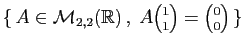 $ \{ A\in{\cal M}_{2,2}(\mathbb{R}) ,\; A\binom{1}{1}=\binom{0}{0} \}$