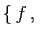 $ \{  f ,\;$