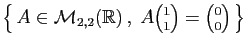 $ \left\{ A\in{\cal M}_{2,2}(\mathbb{R}) ,\; A\binom{1}{1}=\binom{0}{0} \right\}$