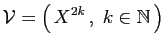 $\displaystyle {\cal V} = \big( X^{2k} ,\;k\in\mathbb{N} \big)$