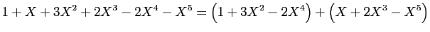 $\displaystyle 1+X+3X^2+2X^3-2X^4-X^5 = \big(1+3X^2-2X^4\big)+\big(X+2X^3-X^5\big)
$